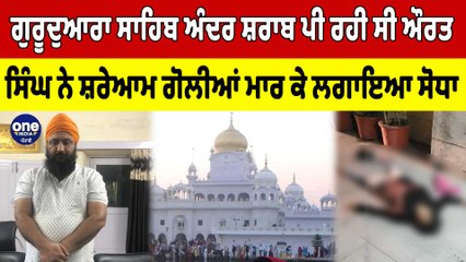 ਗੁਰੂਦੁਆਰਾ ਸਾਹਿਬ ਅੰਦਰ ਸ਼ਰਾਬ ਪੀ ਰਹੀ ਸੀ ਔਰਤ, ਸਿੰਘ ਨੇ ਸ਼ਰੇਆਮ ਗੋਲੀਆਂ ਮਾਰ ਕੇ ਲਗਾਇਆ ਸੋਧਾ! |OneIndia Punjabi