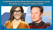 Le dimissioni di Elon Musk danno il benvenuto a Linda Yaccarino, ecco cosa succederà a Twitter