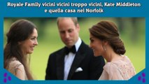 Royale Family vicini vicini troppo vicini, Kate Middleton e quella casa nel Norfolk