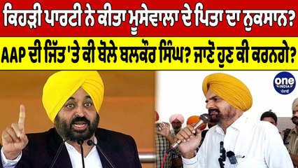 ਕਿਹੜੀ ਪਾਰਟੀ ਨੇ ਕੀਤਾ Moosewala ਦੇ ਪਿਤਾ ਦਾ ਨੁਕਸਾਨ?AAP ਦੀ ਜਿੱਤ 'ਤੇ ਕੀ ਬੋਲੇ ਬਲਕੌਰ ਸਿੰਘ?|OneIndia Punjabi
