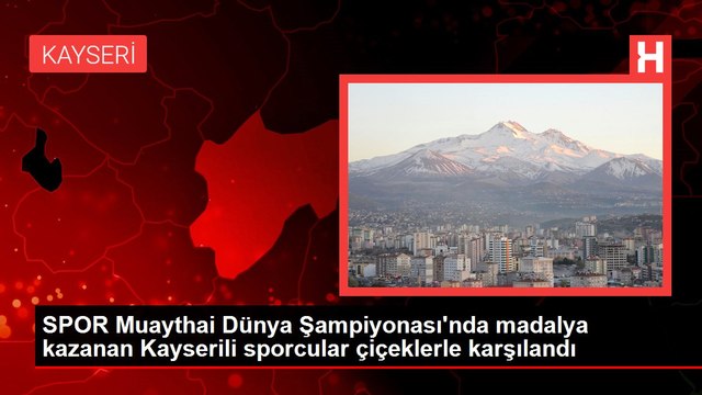 SPOR Muaythai Dünya Şampiyonası'nda madalya kazanan Kayserili sporcular çiçeklerle karşılandı