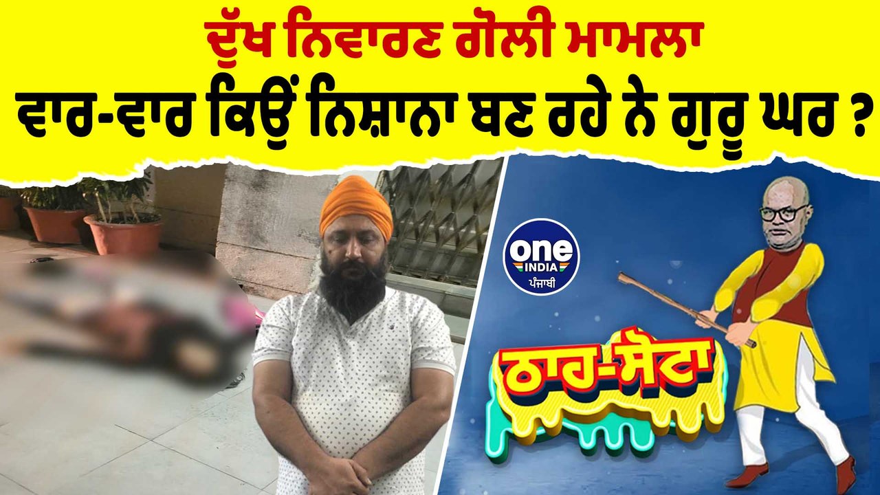 ਦੁੱਖ ਨਿਵਾਰਣ ਗੋਲੀ ਮਾਮਲਾ ਵਾਰ-ਵਾਰ ਕਿਉਂ ਨਿਸ਼ਾਨਾ ਬਣ ਰਹੇ ਨੇ ਗੁਰੂ ਘਰ ?| Tha Sotta | EP 88 | OneIndia Punjabi