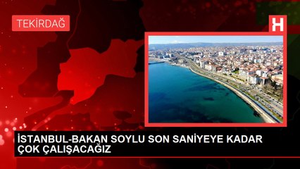 İSTANBUL-BAKAN SOYLU SON SANİYEYE KADAR ÇOK ÇALIŞACAĞIZ