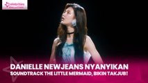 Danielle NewJeans Nyanyikan Soundtrack The Little Mermaid, Bikin Takjub!