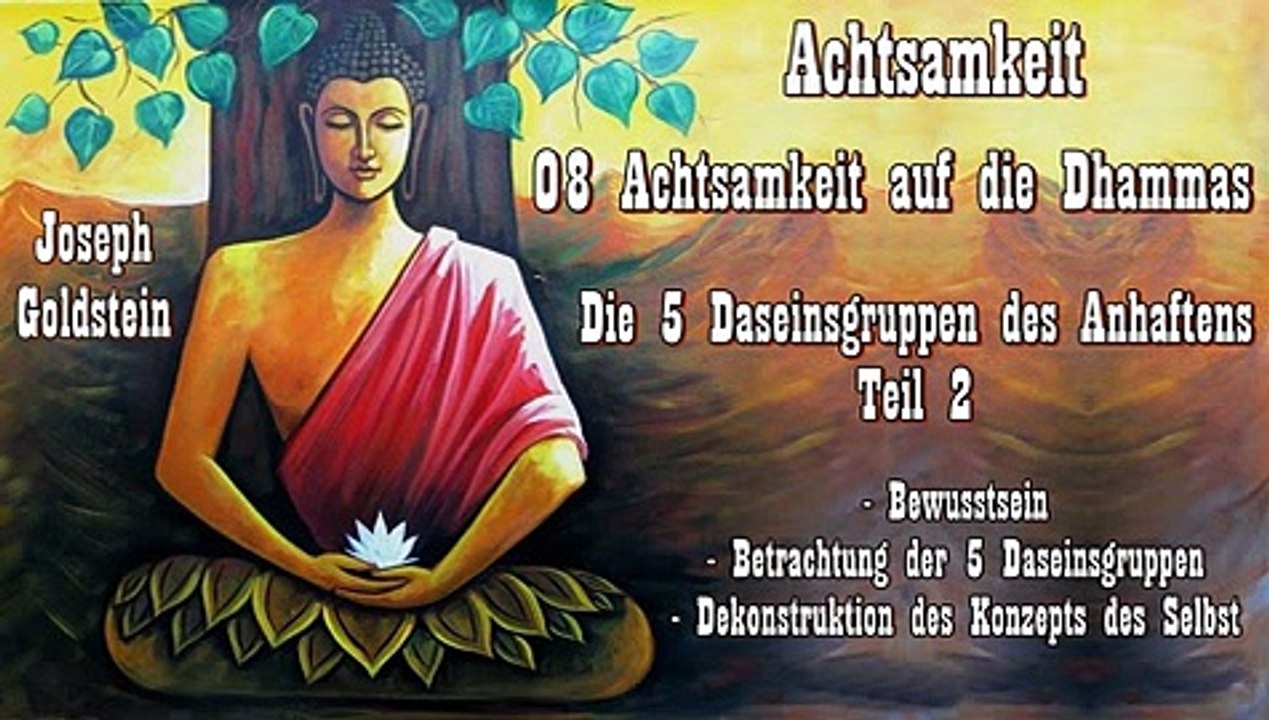 Achtsamkeit 08 Achtsamkeit auf die Dhammas - Die 5 Daseinsgruppen des Anhaftens 2  - J. Goldstein
