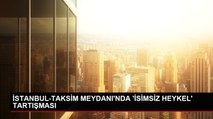 İSTANBUL-TAKSİM MEYDANI'NDA 'İSİMSİZ HEYKEL' TARTIŞMASI