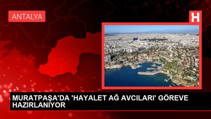 MURATPAŞA'DA 'HAYALET AĞ AVCILARI' GÖREVE HAZIRLANIYOR