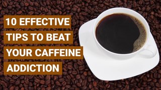 10 Effective Tips to Beat Your Caffeine Addiction
