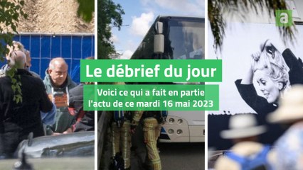 Le débrief du jour du mardi 16 mai 2023