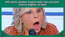 UeD, sull’ex cavaliere vengono dette cose scioccanti, chiusura stagione col botto