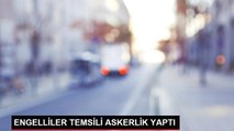 ENGELLİLER TEMSİLİ ASKERLİK YAPTI