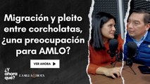 Migración y pleito entre corcholatas, ¿una preocupación para AMLO?
