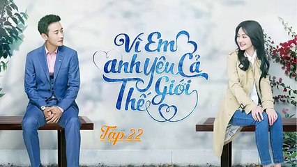Tập 22 - Vì Em, Anh Nguyện Yêu Cả Thế Giới (Lồng tiếng)_DV La Tấn, Trịnh Sảng, Vương Cung Lương, Trương Dao Dao, Trương Nghệ Thượng, Bàng Hãn Thần, Duong Kim Thừa