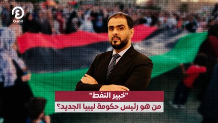 "خبير النفط".. من هو رئيس حكومة ليبيا الجديد؟