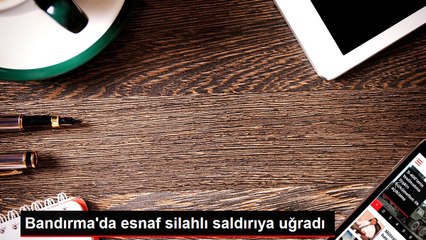 Bandırma'da esnaf silahlı saldırıya uğradı