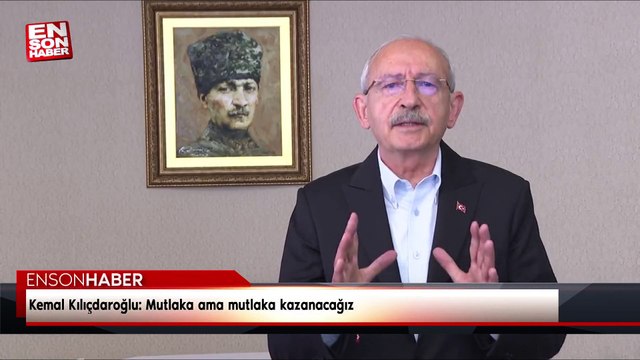 Kemal Kılıçdaroğlu: Mutlaka ama mutlaka kazanacağız