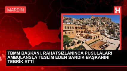 TBMM BAŞKANI, RAHATSIZLANINCA PUSULALARI AMBULANSLA TESLİM EDEN SANDIK BAŞKANINI TEBRİK ETTİ