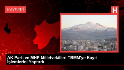 AK Parti ve MHP Milletvekilleri TBMM'ye Kayıt İşlemlerini Yaptırdı