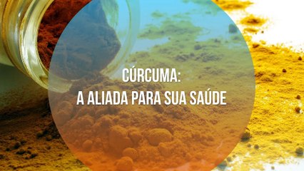 Cúrcuma: a aliada para sua saúde