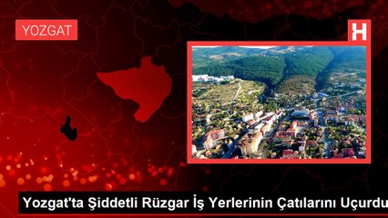 Yozgat'ta Şiddetli Rüzgar İş Yerlerinin Çatılarını Uçurdu