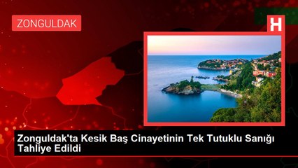 Zonguldak'ta Kesik Baş Cinayetinin Tek Tutuklu Sanığı Tahliye Edildi