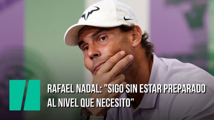 Rafael Nadal: "Sigo sin estar preparado al nivel que necesito"
