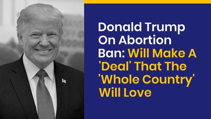 Donald Trump On Abortion Ban: Will Make A 'Deal' That The 'Whole Country' Will Love