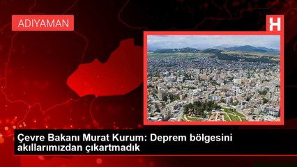 Çevre Bakanı Murat Kurum: Deprem bölgesini akıllarımızdan çıkartmadık