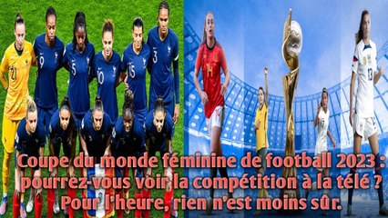 CDM féminine de football 2023 : pourrez-vous voir la compétition à la télé ? rien n'est moins sûr.