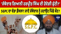 ‘Jathedar Giani Harpreet Singh ਦੀ ਹੋਵੇਗੀ ਛੁੱਟੀ?’ SGPC ਦਾ ਵੱਡਾ ਫ਼ੈਸਲਾ! | OneIndia Punjabi