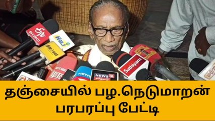 தஞ்சை:உலகத் தமிழர் பேரமைப்பு தலைவர் பழ.நெடுமாறன் பேட்டி!