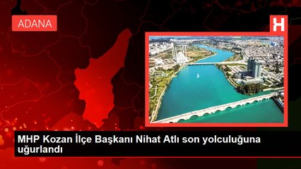 MHP Kozan İlçe Başkanı Nihat Atlı son yolculuğuna uğurlandı