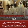 وصول جلالة الملك المعظم إلى مقر انعقاد القمة العربية في جدة