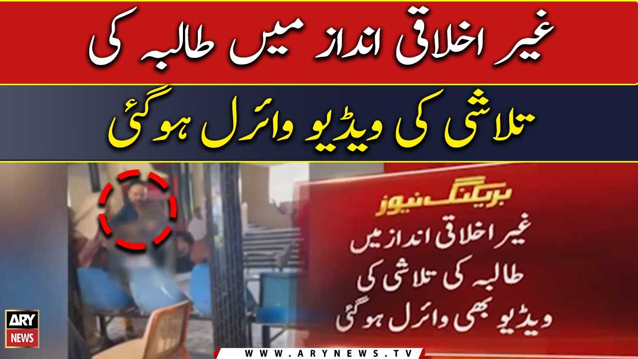 Ghair Ikhlaqi Andaz Mai Talba Ki Talashi Ki Video Viral Hogai