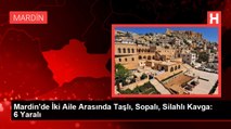 Mardin'de İki Aile Arasında Taşlı, Sopalı, Silahlı Kavga: 6 Yaralı