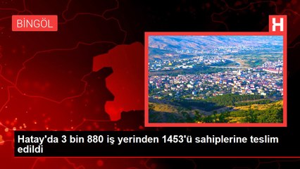 Hatay'da 3 bin 880 iş yerinden 1453'ü sahiplerine teslim edildi