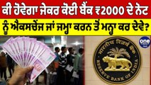 ਕੀ ਹੋਵੇਗਾ ਜੇਕਰ ਕੋਈ ਬੈਂਕ ₹2000 ਦੇ ਨੋਟ ਨੂੰ ਐਕਸਚੇਂਜ ਜਾਂ ਜਮ੍ਹਾ ਕਰਨ ਤੋਂ ਮਨ੍ਹਾ ਕਰ ਦੇਵੇ? | OneIndia Punjabi