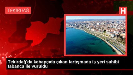 Tekirdağ'da kebapçıda çıkan tartışmada iş yeri sahibi tabanca ile vuruldu
