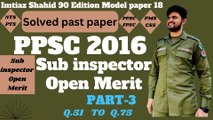 PPSC SUB INSPECTOR 2016 OPEN MERIT PART 3 Q.51 TO Q.75 BY PPSC AND FPSC NETWORK SOLVED PAST PAPERS