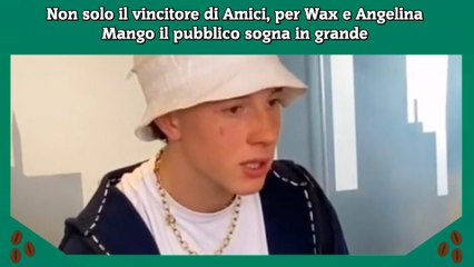 Non solo il vincitore di Amici, per Wax e Angelina Mango il pubblico sogna in grande