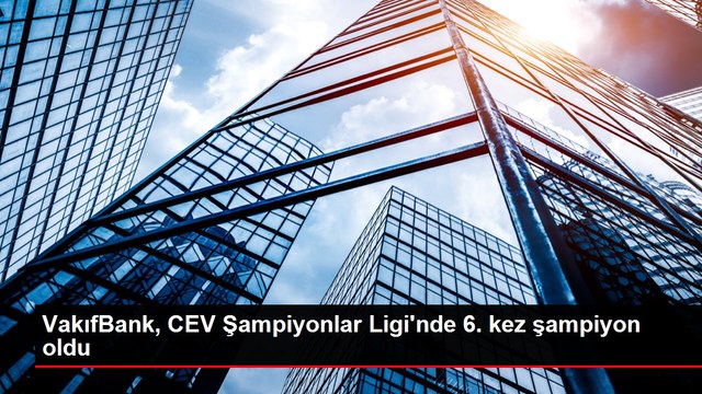 VakıfBank, CEV Şampiyonlar Ligi'nde 6. kez şampiyon oldu