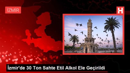 İzmir'de 30 Ton Sahte Etil Alkol Ele Geçirildi