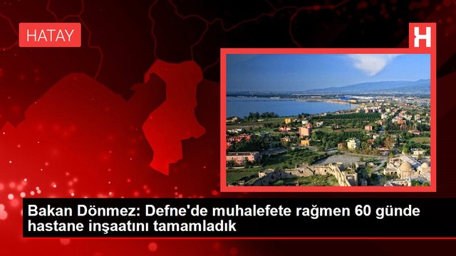 Bakan Dönmez: Defne'de muhalefete rağmen 60 günde hastane inşaatını tamamladık