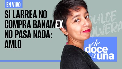 #EnVivo | #DeDoceAUna | Si Larrea no compra Banamex no pasa nada: AMLO | Un historial de engaños