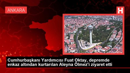 Cumhurbaşkanı Yardımcısı Fuat Oktay, depremde enkaz altından kurtarılan Aleyna Ölmez'i ziyaret etti