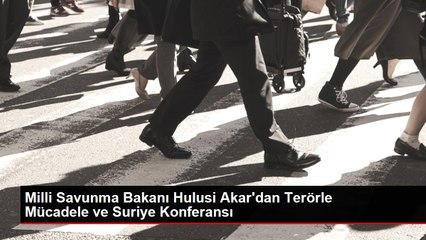 Milli Savunma Bakanı Hulusi Akar'dan Terörle Mücadele ve Suriye Konferansı