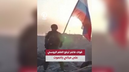 قوات فاغنر ترفع العلم الروسي على مباني باخموت