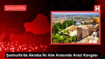 Şanlıurfa'da Akraba İki Aile Arasında Arazi Kavgası