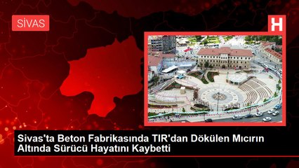 Sivas'ta Beton Fabrikasında TIR'dan Dökülen Mıcırın Altında Sürücü Hayatını Kaybetti