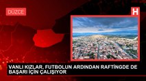 VANLI KIZLAR, FUTBOLUN ARDINDAN RAFTİNGDE DE BAŞARI İÇİN ÇALIŞIYOR